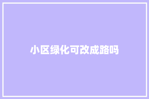 小区绿化可改成路吗