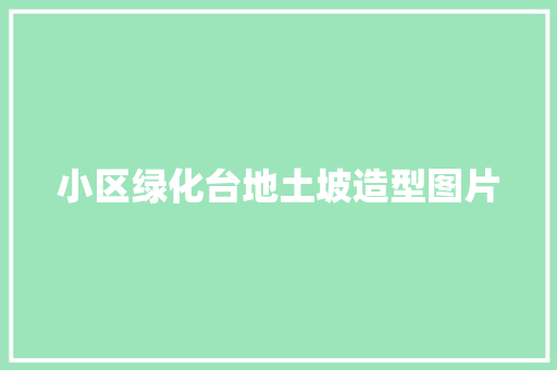 小区绿化台地土坡造型图片