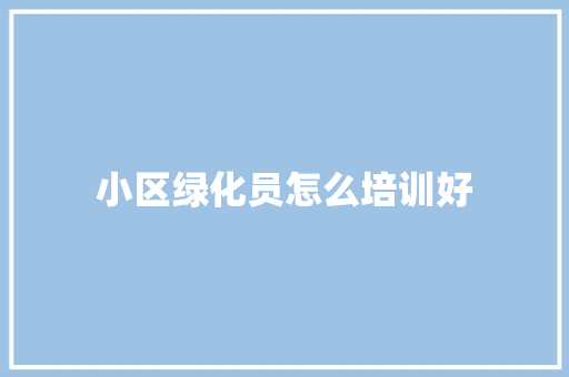 小区绿化员怎么培训好