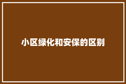 小区绿化和安保的区别