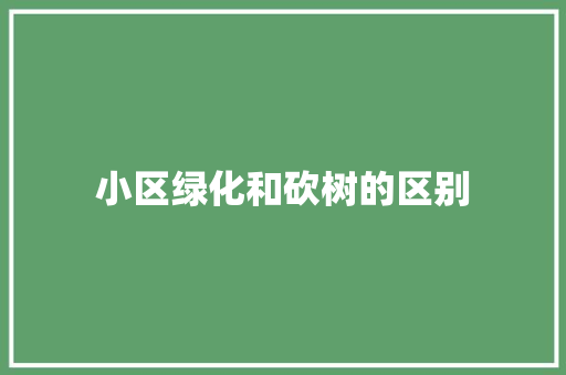 小区绿化和砍树的区别
