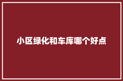 小区绿化和车库哪个好点