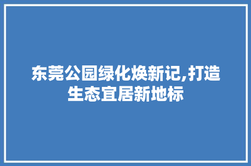 东莞公园绿化焕新记,打造生态宜居新地标 花卉育苗