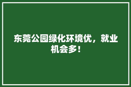 东莞公园绿化环境优，就业机会多！