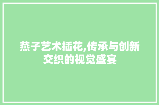 燕子艺术插花,传承与创新交织的视觉盛宴