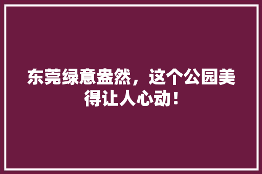 东莞绿意盎然，这个公园美得让人心动！ 温室育苗