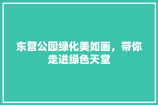 东营公园绿化美如画，带你走进绿色天堂
