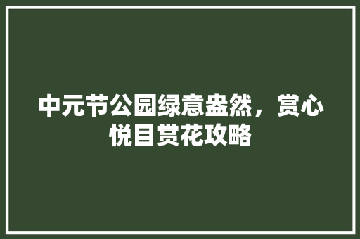 中元节公园绿意盎然，赏心悦目赏花攻略 嫁接育苗