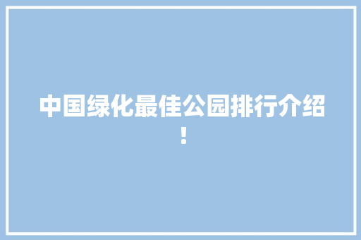 中国绿化最佳公园排行介绍！