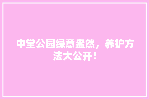 中堂公园绿意盎然，养护方法大公开！