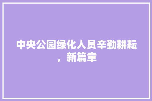 中央公园绿化人员辛勤耕耘，新篇章
