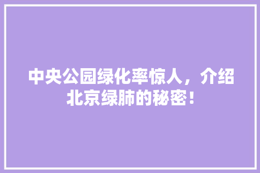 中央公园绿化率惊人，介绍北京绿肺的秘密！