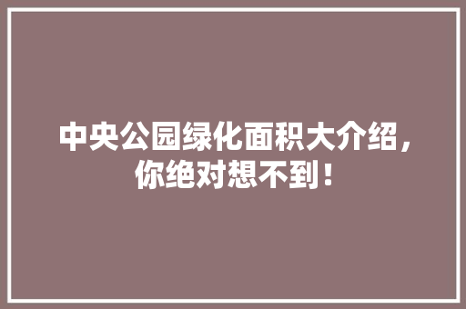 中央公园绿化面积大介绍，你绝对想不到！