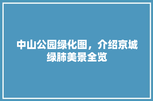 中山公园绿化图，介绍京城绿肺美景全览