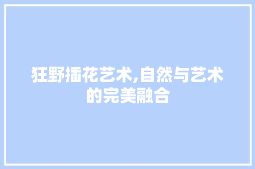 狂野插花艺术,自然与艺术的完美融合