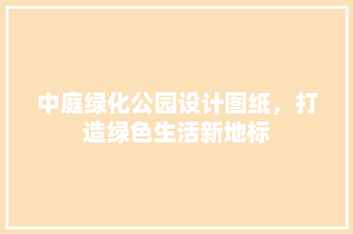 中庭绿化公园设计图纸，打造绿色生活新地标 嫁接育苗