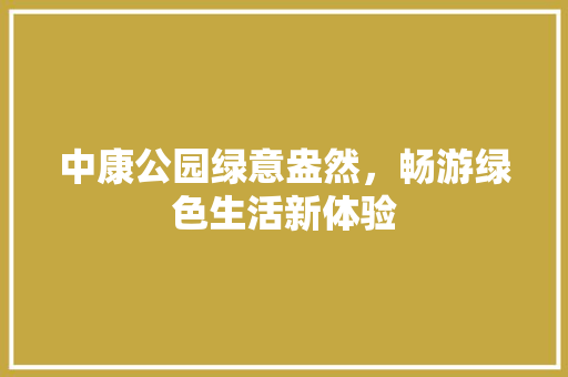 中康公园绿意盎然，畅游绿色生活新体验