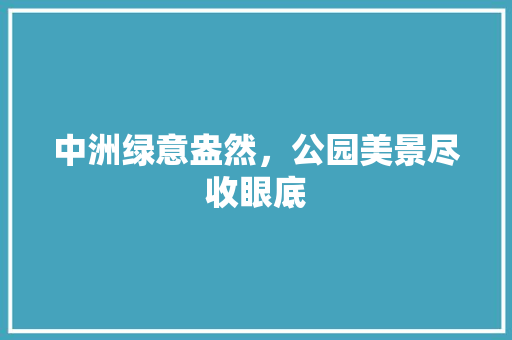 中洲绿意盎然，公园美景尽收眼底 林木育苗