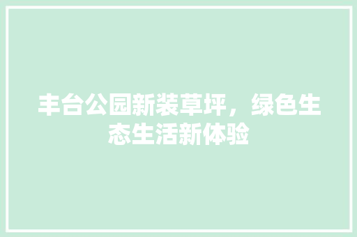 丰台公园新装草坪，绿色生态生活新体验