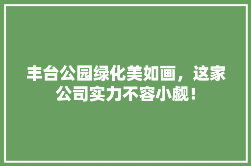 丰台公园绿化美如画，这家公司实力不容小觑！