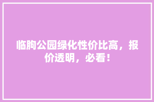 临朐公园绿化性价比高，报价透明，必看！