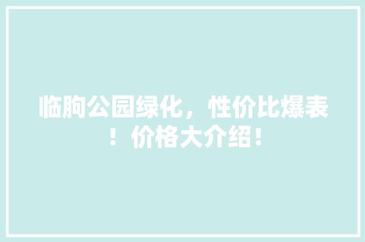 临朐公园绿化，性价比爆表！价格大介绍！