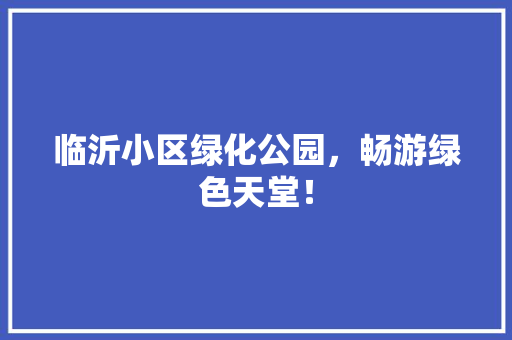临沂小区绿化公园，畅游绿色天堂！