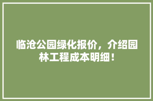 临沧公园绿化报价，介绍园林工程成本明细！
