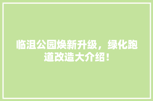 临沮公园焕新升级，绿化跑道改造大介绍！