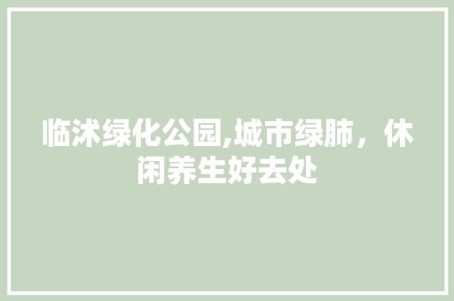 临沭绿化公园,城市绿肺，休闲养生好去处