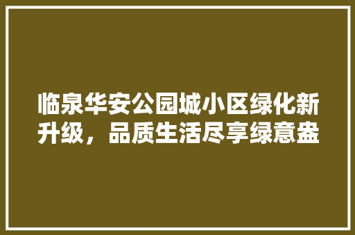 临泉华安公园城小区绿化新升级，品质生活尽享绿意盎然