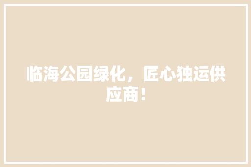 临海公园绿化，匠心独运供应商！