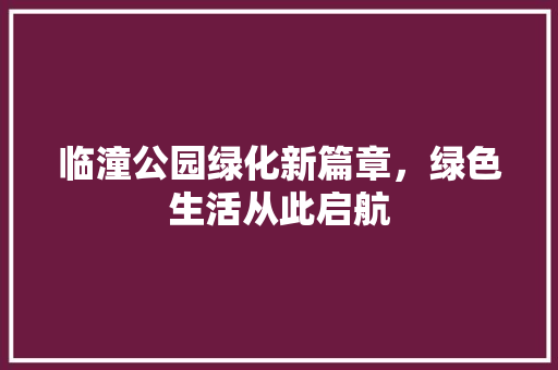 临潼公园绿化新篇章，绿色生活从此启航 育苗设备