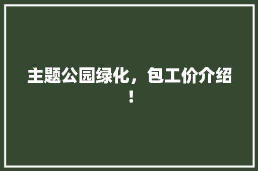 主题公园绿化，包工价介绍！