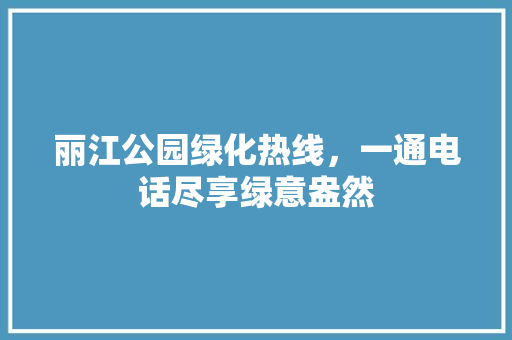 丽江公园绿化热线，一通电话尽享绿意盎然