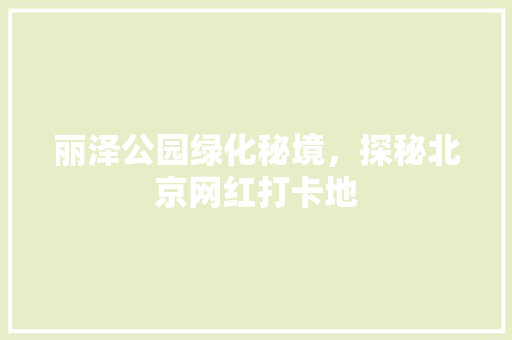 丽泽公园绿化秘境，探秘北京网红打卡地