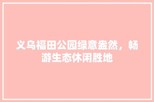 义乌福田公园绿意盎然，畅游生态休闲胜地 有机育苗