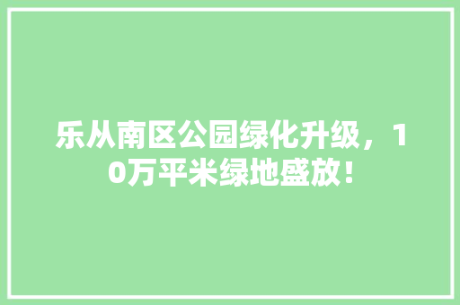 乐从南区公园绿化升级，10万平米绿地盛放！