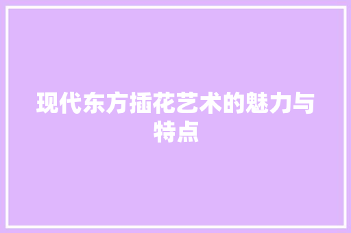现代东方插花艺术的魅力与特点