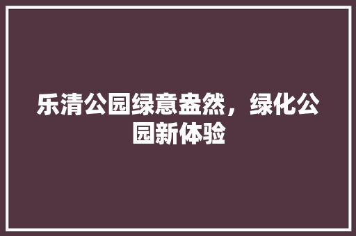 乐清公园绿意盎然，绿化公园新体验