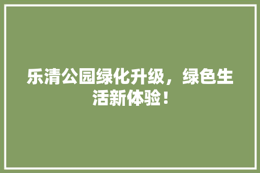乐清公园绿化升级，绿色生活新体验！