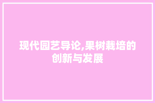 现代园艺导论,果树栽培的创新与发展