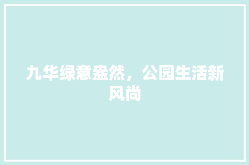 九华绿意盎然，公园生活新风尚