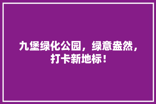 九堡绿化公园，绿意盎然，打卡新地标！