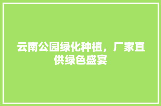 云南公园绿化种植，厂家直供绿色盛宴