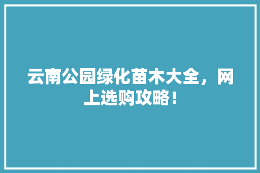 云南公园绿化苗木大全，网上选购攻略！