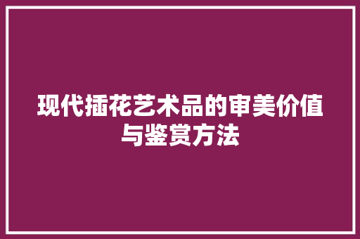 现代插花艺术品的审美价值与鉴赏方法