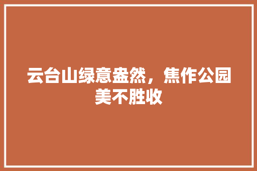 云台山绿意盎然，焦作公园美不胜收