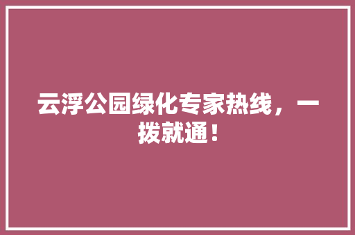 云浮公园绿化专家热线，一拨就通！