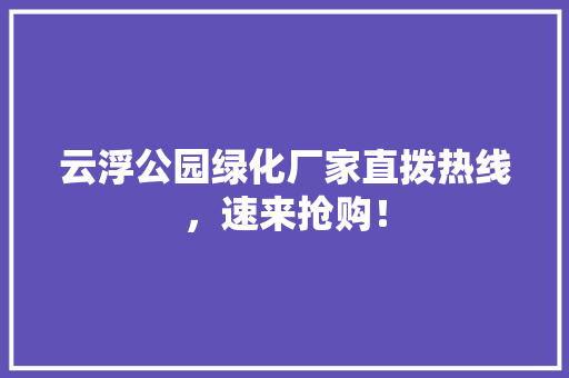 云浮公园绿化厂家直拨热线，速来抢购！